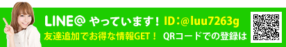 LINE＠やっています　ID：@luu7263g 友達追加でお得な情報GET！