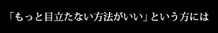 「もっと目立たない方法がいい」という方には