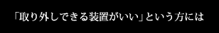 「取り外しできる装置がいい」という方には