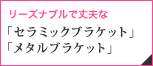 リーズナブルで丈夫「セラミックブラケット」「メタルブラケット」